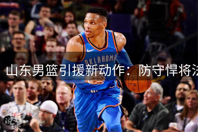 山东男篮引援新动作：防守悍将法耶加盟 邱彪带队冲击季后赛四强